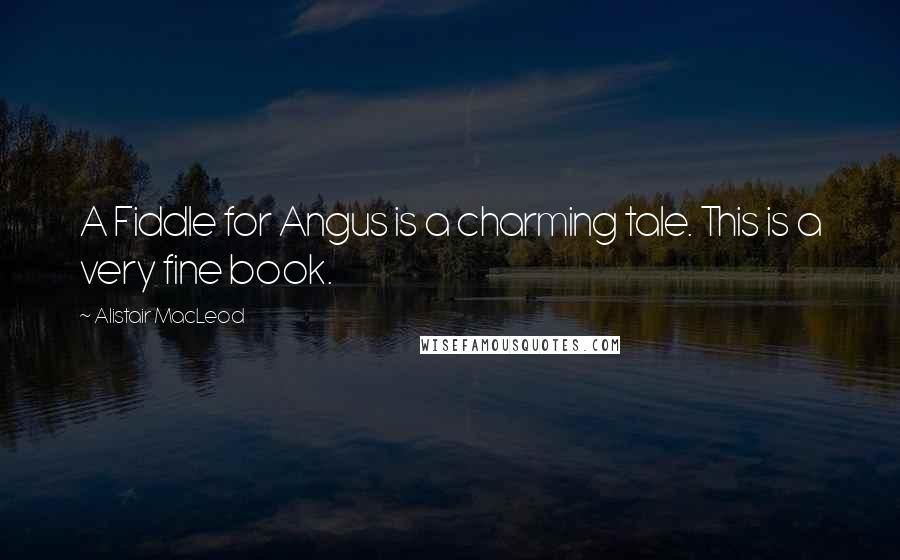 Alistair MacLeod Quotes: A Fiddle for Angus is a charming tale. This is a very fine book.