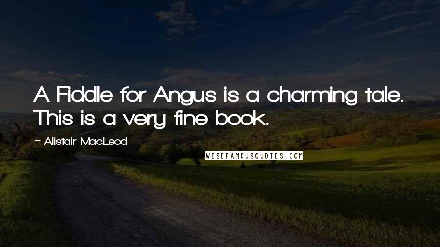 Alistair MacLeod Quotes: A Fiddle for Angus is a charming tale. This is a very fine book.