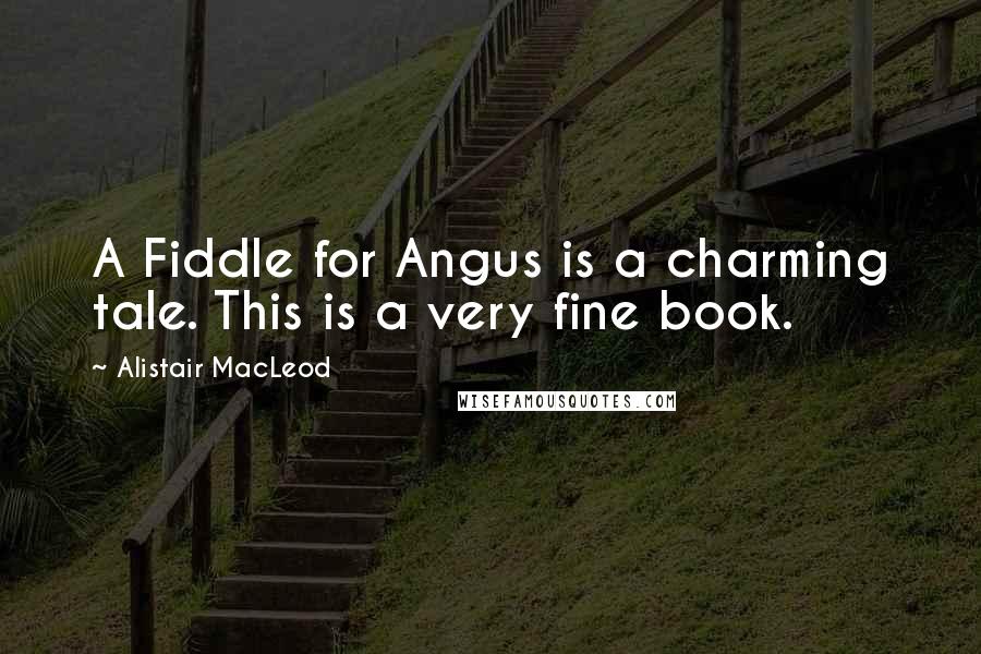 Alistair MacLeod Quotes: A Fiddle for Angus is a charming tale. This is a very fine book.