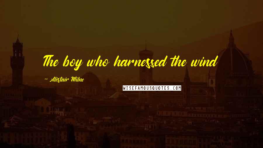 Alistair Milne Quotes: The boy who harnessed the wind