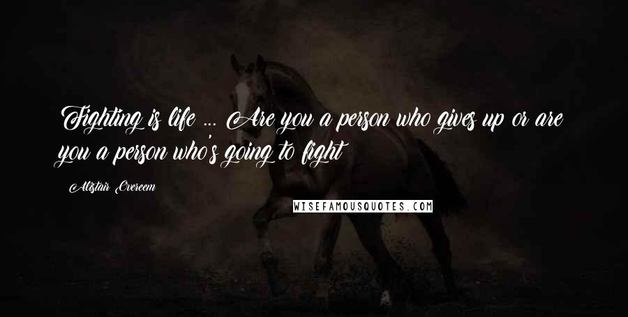 Alistair Overeem Quotes: Fighting is life ... Are you a person who gives up or are you a person who's going to fight?