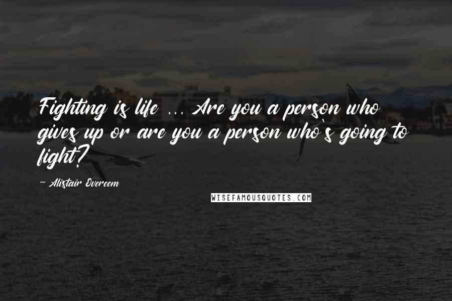 Alistair Overeem Quotes: Fighting is life ... Are you a person who gives up or are you a person who's going to fight?