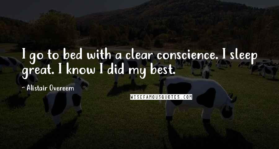 Alistair Overeem Quotes: I go to bed with a clear conscience. I sleep great. I know I did my best.