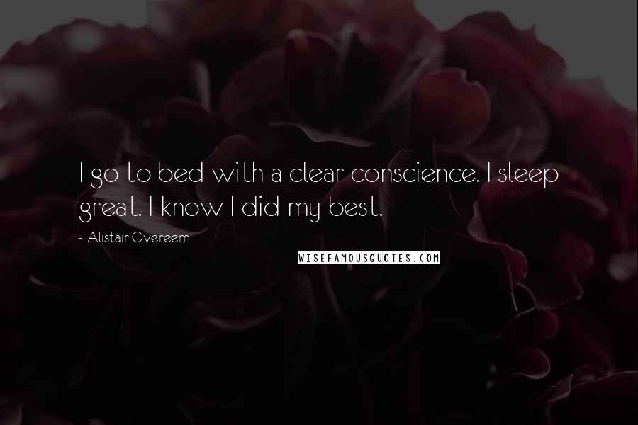 Alistair Overeem Quotes: I go to bed with a clear conscience. I sleep great. I know I did my best.