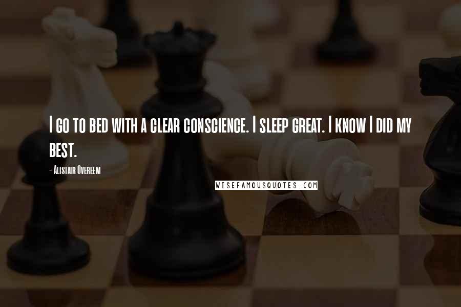 Alistair Overeem Quotes: I go to bed with a clear conscience. I sleep great. I know I did my best.