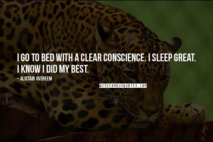 Alistair Overeem Quotes: I go to bed with a clear conscience. I sleep great. I know I did my best.