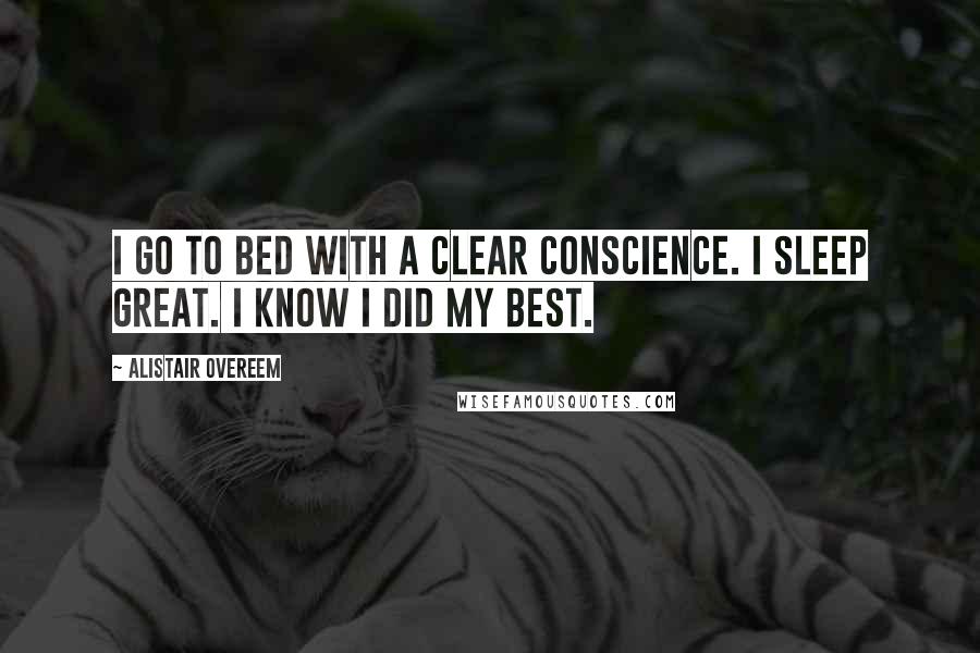 Alistair Overeem Quotes: I go to bed with a clear conscience. I sleep great. I know I did my best.