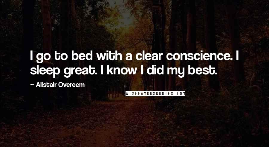 Alistair Overeem Quotes: I go to bed with a clear conscience. I sleep great. I know I did my best.