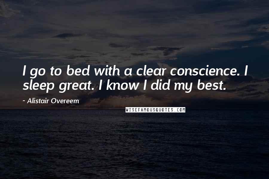 Alistair Overeem Quotes: I go to bed with a clear conscience. I sleep great. I know I did my best.