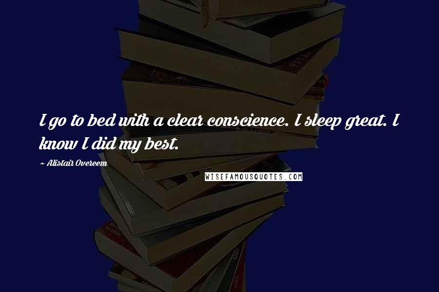 Alistair Overeem Quotes: I go to bed with a clear conscience. I sleep great. I know I did my best.