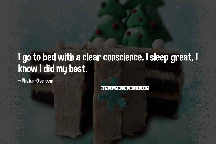 Alistair Overeem Quotes: I go to bed with a clear conscience. I sleep great. I know I did my best.