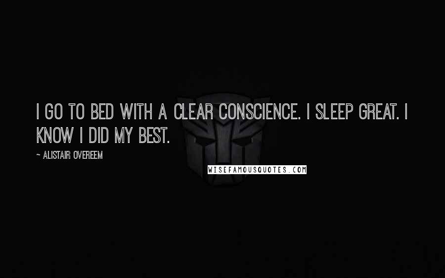 Alistair Overeem Quotes: I go to bed with a clear conscience. I sleep great. I know I did my best.