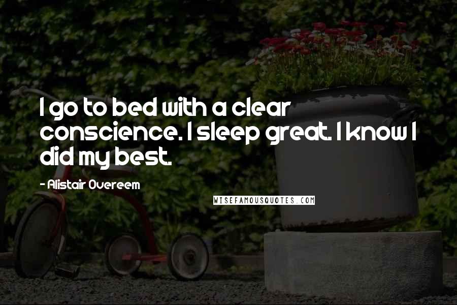 Alistair Overeem Quotes: I go to bed with a clear conscience. I sleep great. I know I did my best.