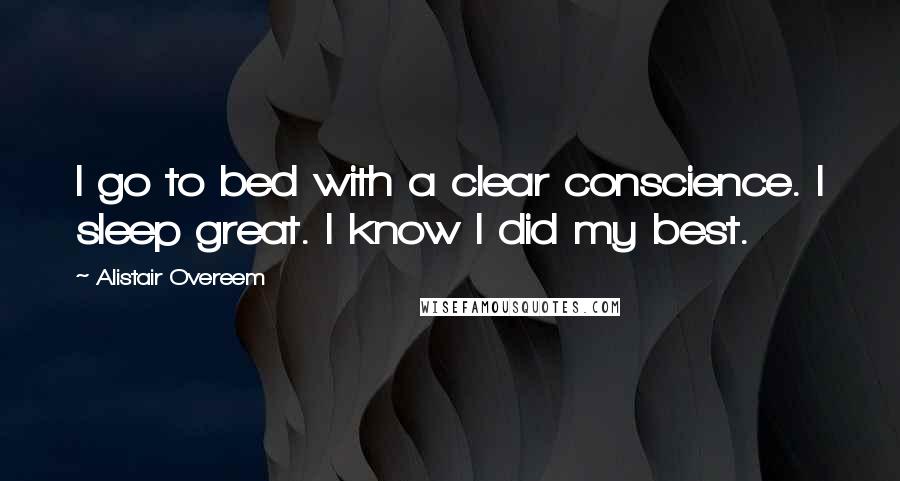 Alistair Overeem Quotes: I go to bed with a clear conscience. I sleep great. I know I did my best.