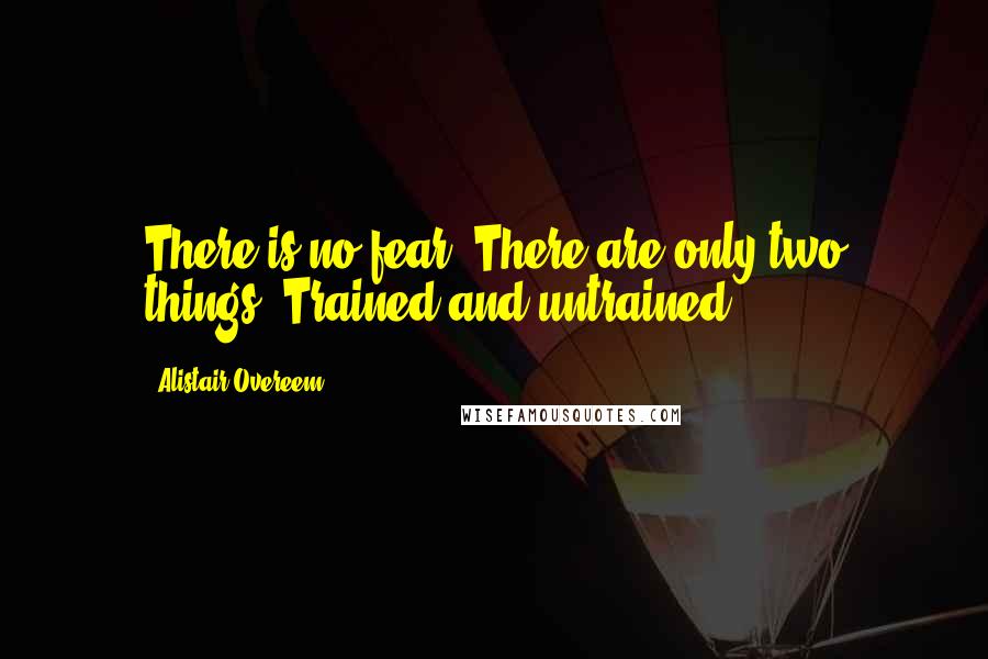 Alistair Overeem Quotes: There is no fear. There are only two things. Trained and untrained.