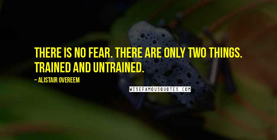 Alistair Overeem Quotes: There is no fear. There are only two things. Trained and untrained.