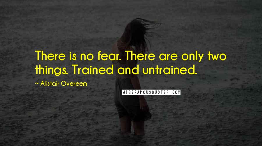 Alistair Overeem Quotes: There is no fear. There are only two things. Trained and untrained.