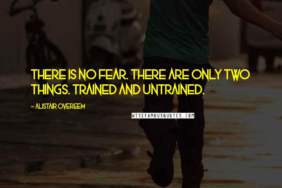 Alistair Overeem Quotes: There is no fear. There are only two things. Trained and untrained.