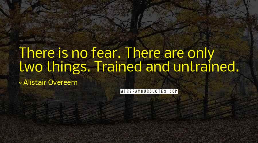 Alistair Overeem Quotes: There is no fear. There are only two things. Trained and untrained.