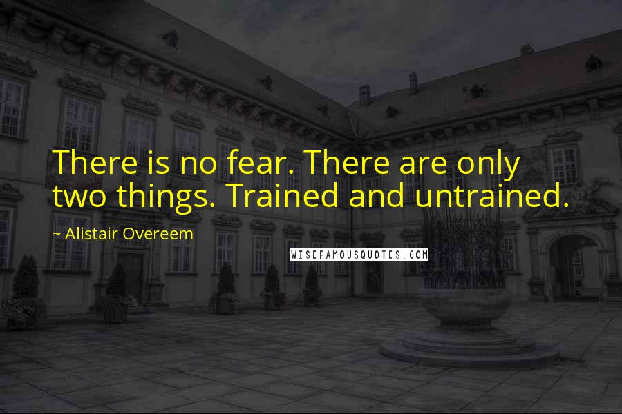 Alistair Overeem Quotes: There is no fear. There are only two things. Trained and untrained.