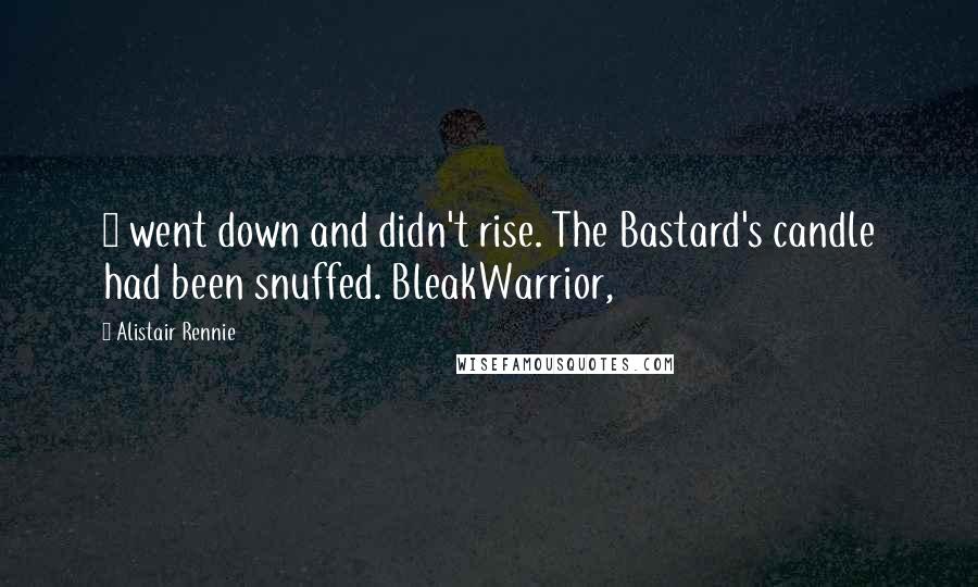 Alistair Rennie Quotes: 8 went down and didn't rise. The Bastard's candle had been snuffed. BleakWarrior,