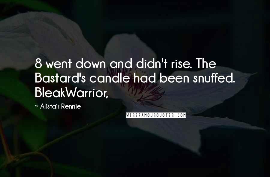 Alistair Rennie Quotes: 8 went down and didn't rise. The Bastard's candle had been snuffed. BleakWarrior,