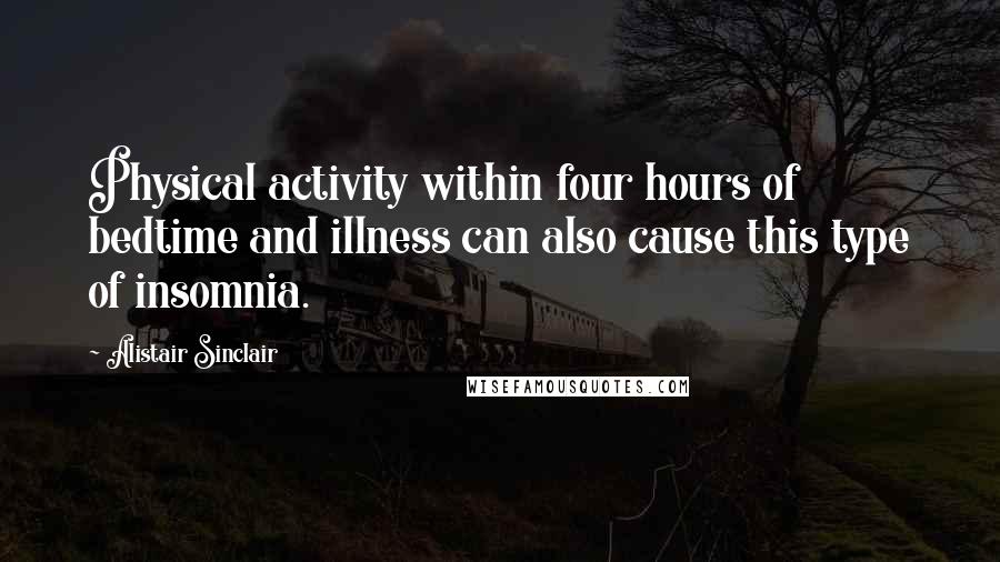 Alistair Sinclair Quotes: Physical activity within four hours of bedtime and illness can also cause this type of insomnia.