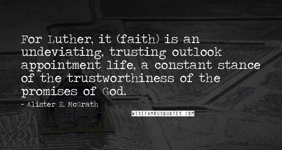 Alister E. McGrath Quotes: For Luther, it (faith) is an undeviating, trusting outlook appointment life, a constant stance of the trustworthiness of the promises of God.