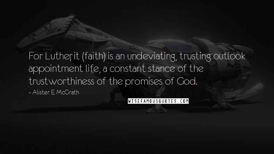Alister E. McGrath Quotes: For Luther, it (faith) is an undeviating, trusting outlook appointment life, a constant stance of the trustworthiness of the promises of God.