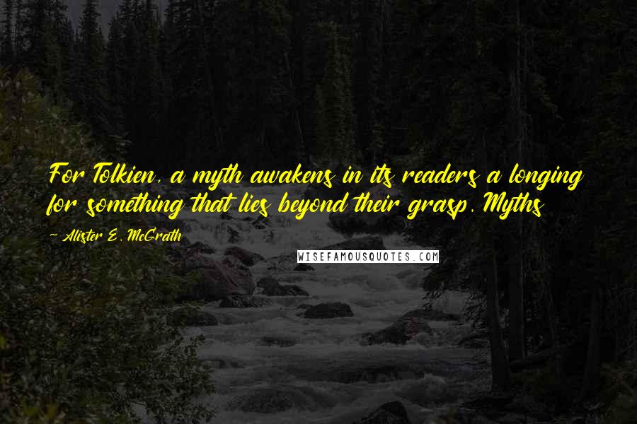 Alister E. McGrath Quotes: For Tolkien, a myth awakens in its readers a longing for something that lies beyond their grasp. Myths