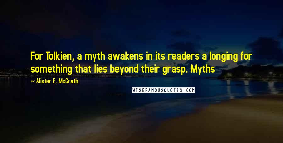 Alister E. McGrath Quotes: For Tolkien, a myth awakens in its readers a longing for something that lies beyond their grasp. Myths