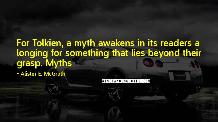 Alister E. McGrath Quotes: For Tolkien, a myth awakens in its readers a longing for something that lies beyond their grasp. Myths