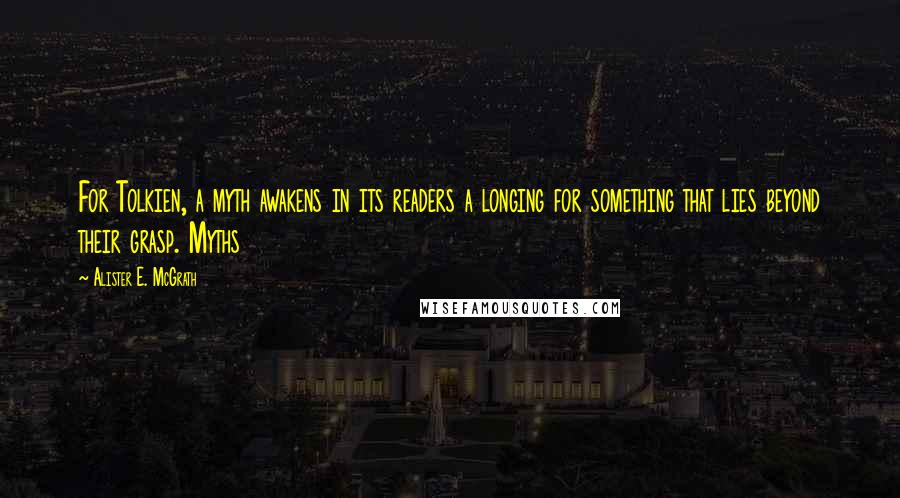 Alister E. McGrath Quotes: For Tolkien, a myth awakens in its readers a longing for something that lies beyond their grasp. Myths