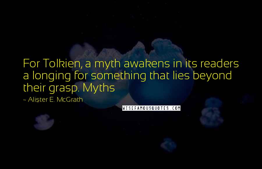 Alister E. McGrath Quotes: For Tolkien, a myth awakens in its readers a longing for something that lies beyond their grasp. Myths