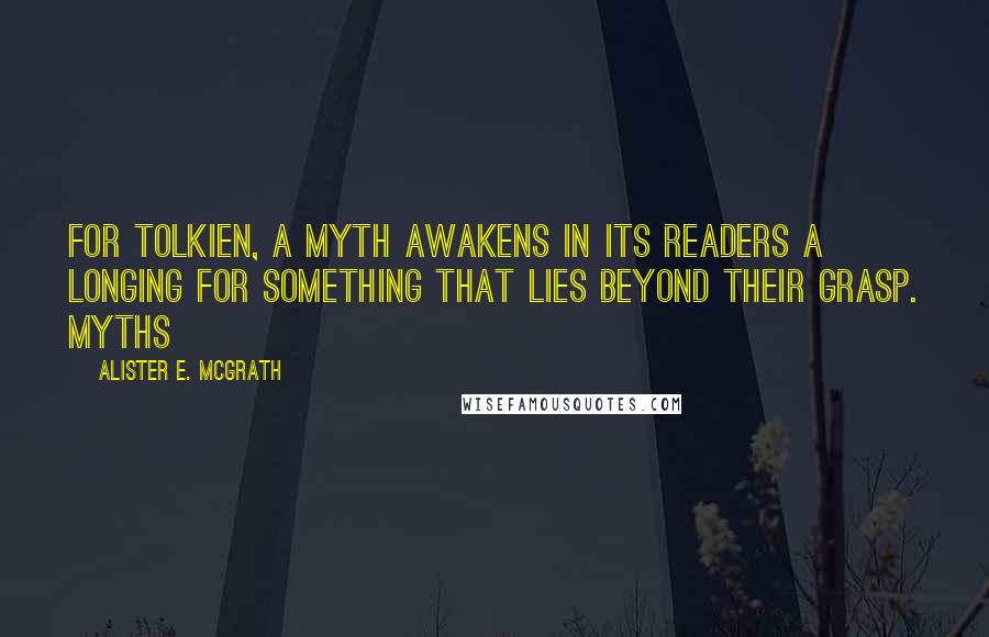 Alister E. McGrath Quotes: For Tolkien, a myth awakens in its readers a longing for something that lies beyond their grasp. Myths