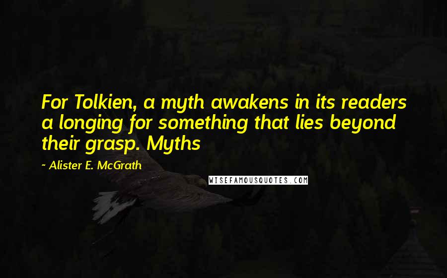 Alister E. McGrath Quotes: For Tolkien, a myth awakens in its readers a longing for something that lies beyond their grasp. Myths