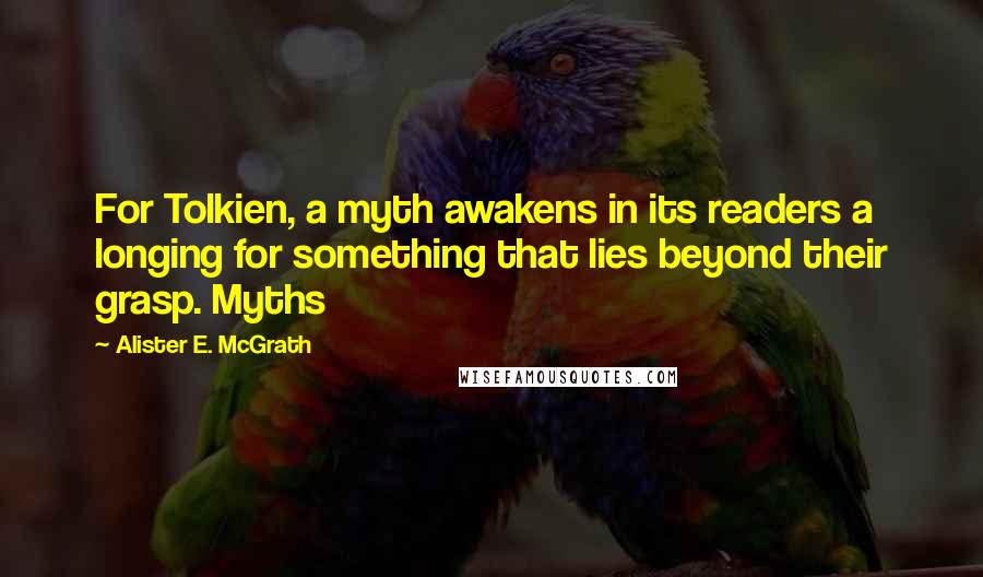 Alister E. McGrath Quotes: For Tolkien, a myth awakens in its readers a longing for something that lies beyond their grasp. Myths