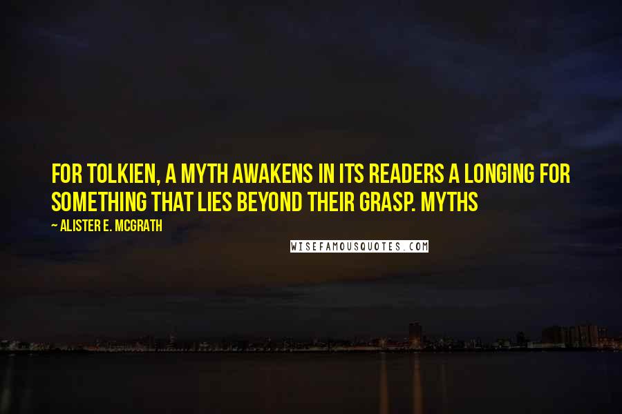 Alister E. McGrath Quotes: For Tolkien, a myth awakens in its readers a longing for something that lies beyond their grasp. Myths