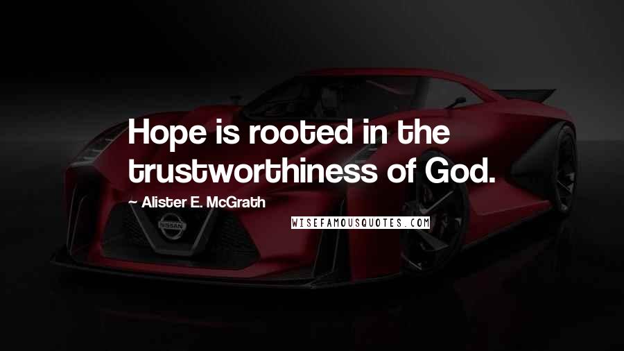 Alister E. McGrath Quotes: Hope is rooted in the trustworthiness of God.