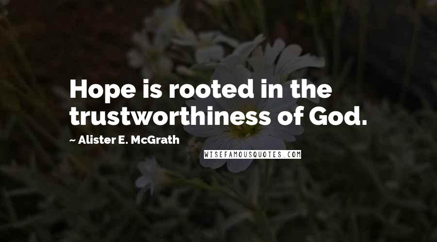 Alister E. McGrath Quotes: Hope is rooted in the trustworthiness of God.