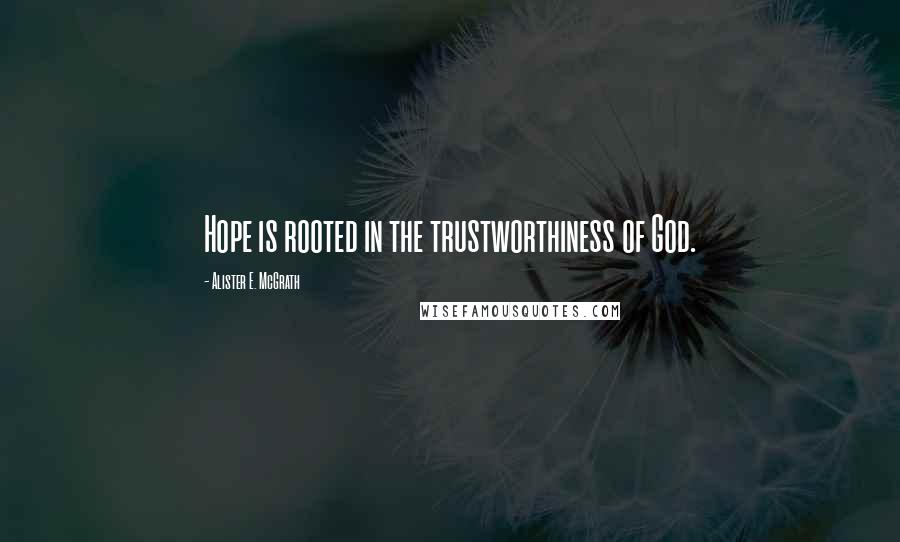 Alister E. McGrath Quotes: Hope is rooted in the trustworthiness of God.