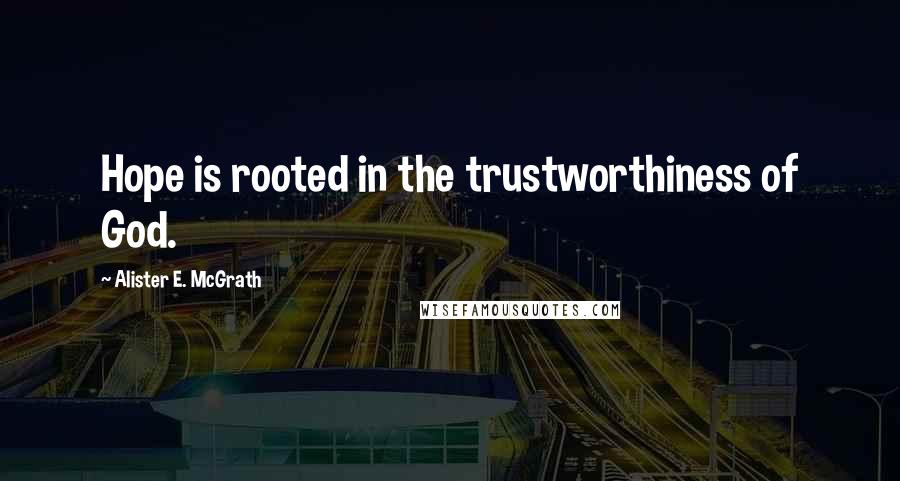 Alister E. McGrath Quotes: Hope is rooted in the trustworthiness of God.