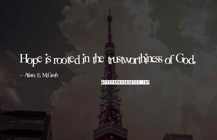 Alister E. McGrath Quotes: Hope is rooted in the trustworthiness of God.