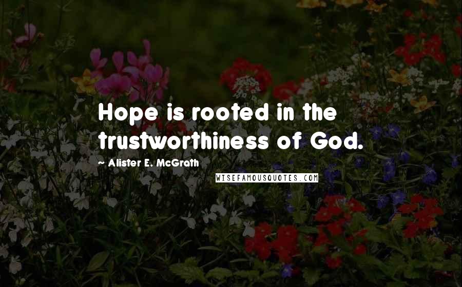 Alister E. McGrath Quotes: Hope is rooted in the trustworthiness of God.