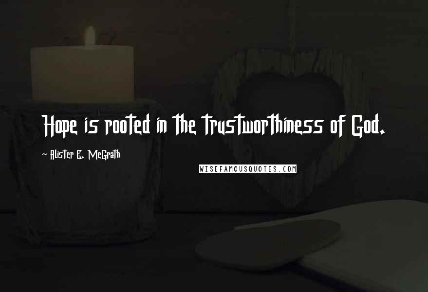 Alister E. McGrath Quotes: Hope is rooted in the trustworthiness of God.