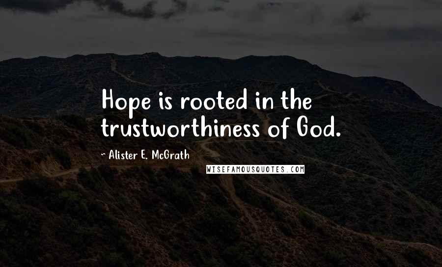 Alister E. McGrath Quotes: Hope is rooted in the trustworthiness of God.