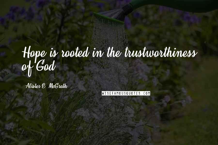Alister E. McGrath Quotes: Hope is rooted in the trustworthiness of God.