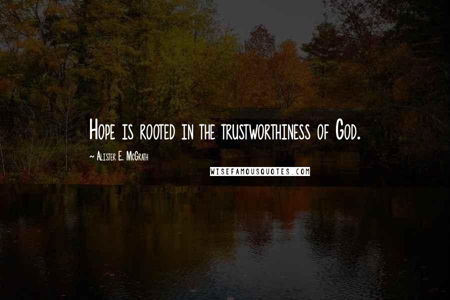 Alister E. McGrath Quotes: Hope is rooted in the trustworthiness of God.
