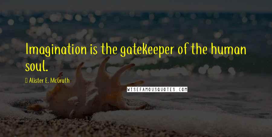 Alister E. McGrath Quotes: Imagination is the gatekeeper of the human soul.