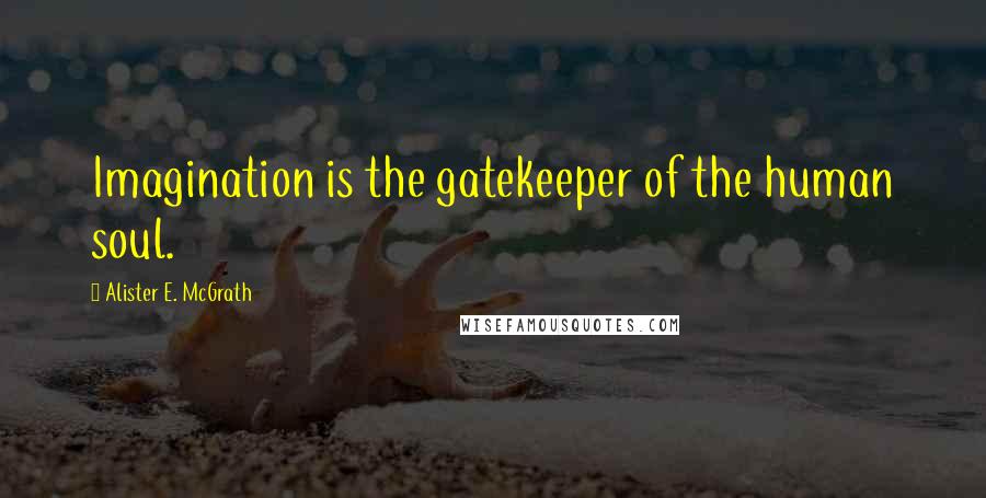 Alister E. McGrath Quotes: Imagination is the gatekeeper of the human soul.